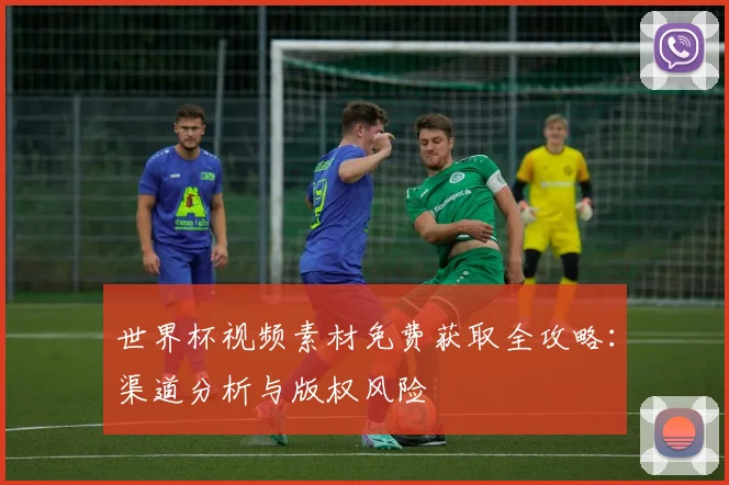 世界杯视频素材免费获取全攻略：渠道分析与版权风险