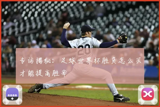 专访揭秘:足球世界杯胜负怎么买才能提高胜率