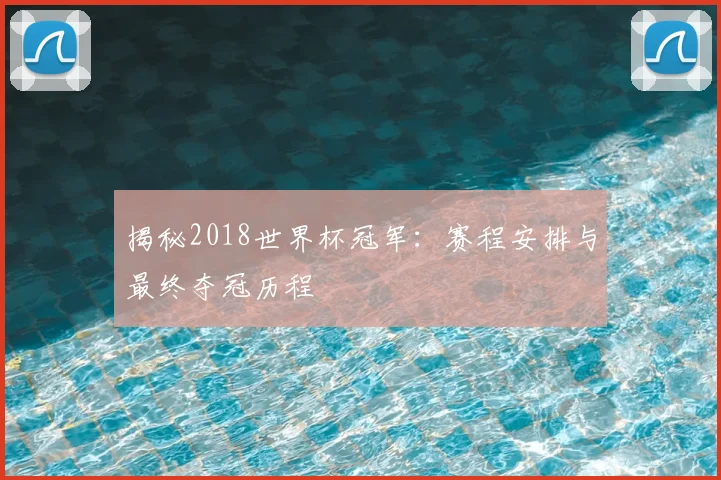 揭秘2018世界杯冠军：赛程安排与最终夺冠历程