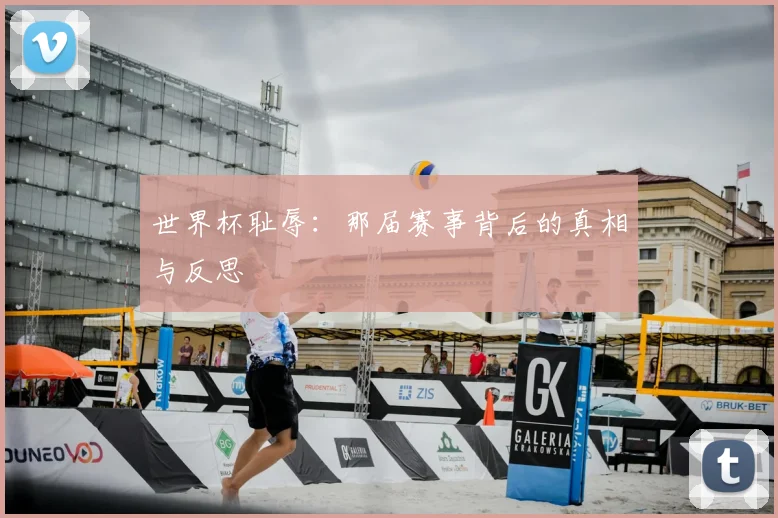 世界杯耻辱：那届赛事背后的真相与反思