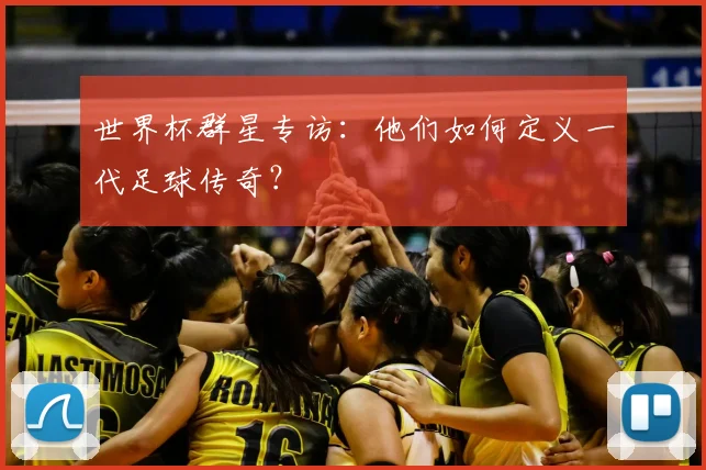 世界杯群星专访：他们如何定义一代足球传奇？