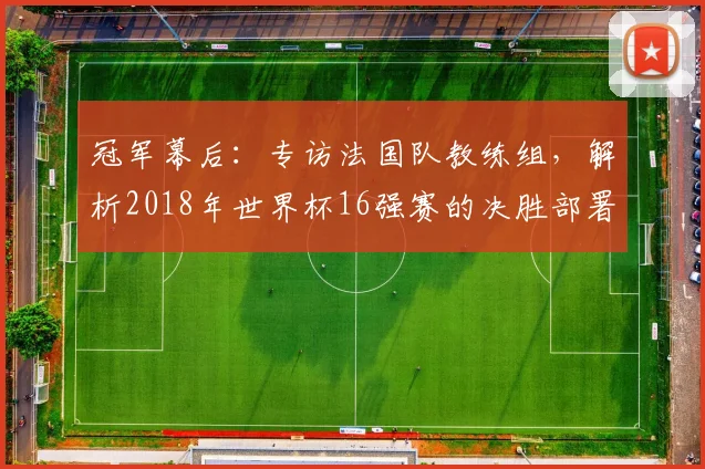 冠军幕后：专访法国队教练组，解析2018年世界杯16强赛的决胜部署