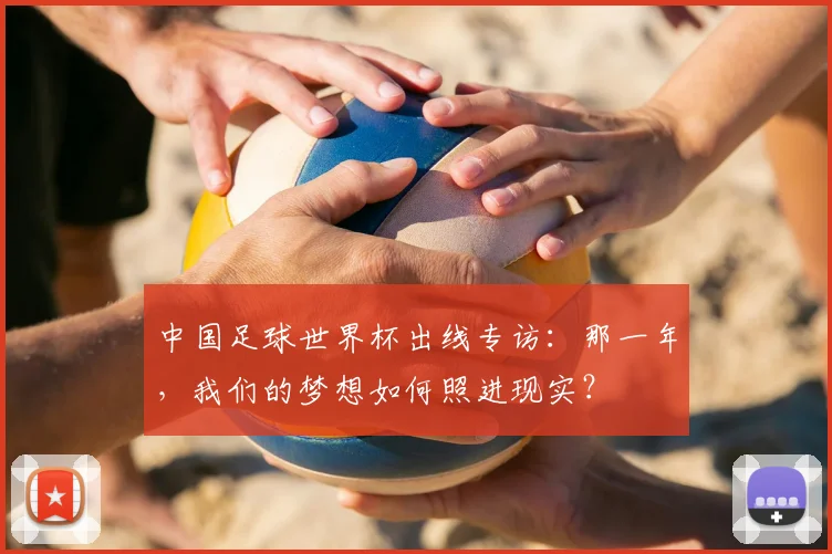 中国足球世界杯出线专访:那一年,我们的梦想如何照进现实?