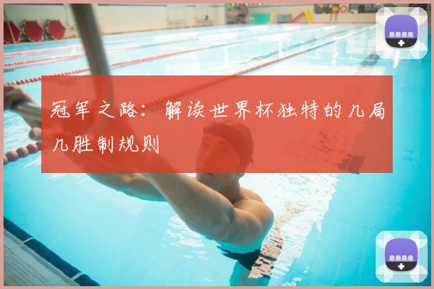 冠军之路：解读世界杯独特的几局几胜制规则