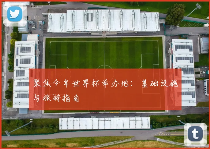 聚焦今年世界杯举办地：基础设施与旅游指南