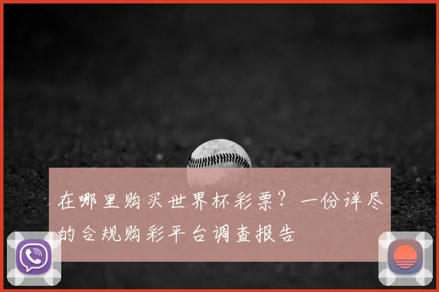 在哪里购买世界杯彩票?一份详尽的合规购彩平台调查报告