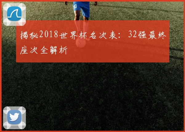 揭秘2018世界杯名次表：32强最终座次全解析