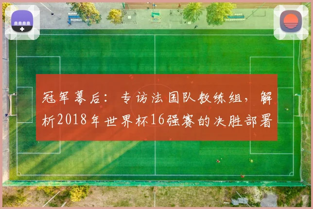 冠军幕后：专访法国队教练组，解析2018年世界杯16强赛的决胜部署
