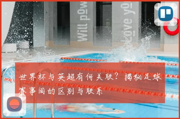 世界杯与英超有何关联?揭秘足球赛事间的区别与联系