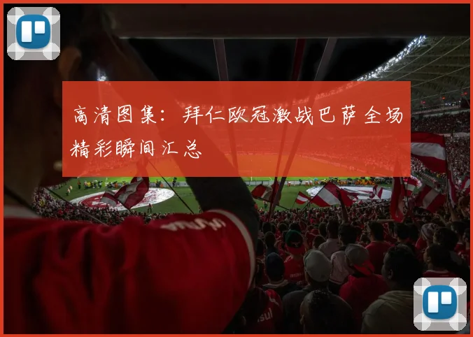 高清图集：拜仁欧冠激战巴萨全场精彩瞬间汇总