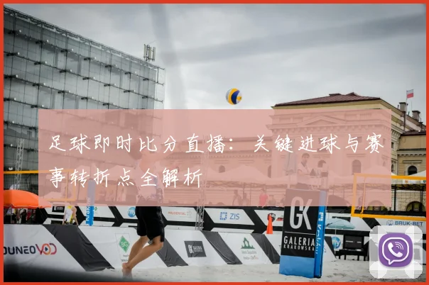 足球即时比分直播:关键进球与赛事转折点全解析