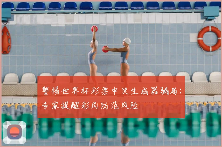 警惕世界杯彩票中奖生成器骗局：专家提醒彩民防范风险