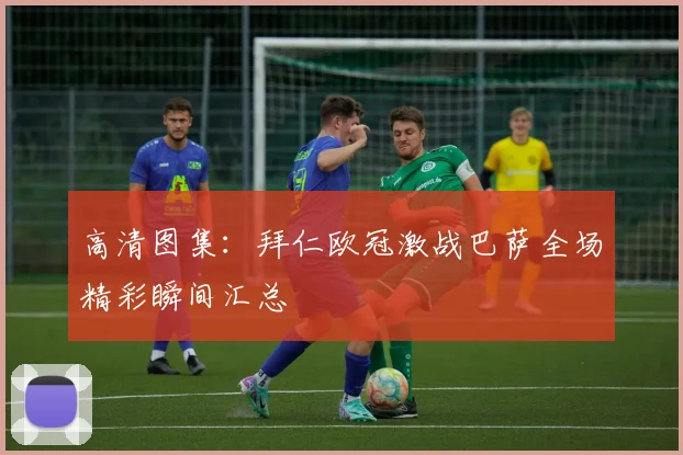 高清图集：拜仁欧冠激战巴萨全场精彩瞬间汇总